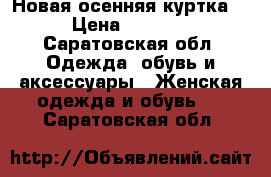 Новая осенняя куртка  › Цена ­ 1 600 - Саратовская обл. Одежда, обувь и аксессуары » Женская одежда и обувь   . Саратовская обл.